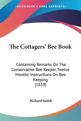 Kniha o včelách pre chalupárov: Obsahuje poznámky o konzervatívnom chovateľovi včiel, dvanásťmesačné pokyny o chove včiel (1839) - The Cottagers' Bee Book: Containing Remarks On The Conservative Bee Keeper, Twelve Months' Instructions On Bee Keeping (1839)