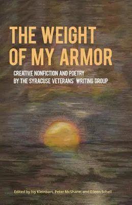 The Weight of My Armor: Creative Nonfiction and Poetry by the Syracuse Veterans' Writing Group (Váha mojej zbroje: Tvorivá literatúra faktu a poézia skupiny veteránov zo Syrakúz) - The Weight of My Armor: Creative Nonfiction and Poetry by the Syracuse Veterans' Writing Group