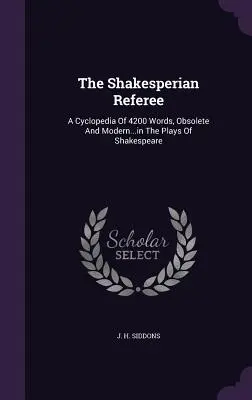 The Shakesperian Referee: v Shakespearových hrách - The Shakesperian Referee: A Cyclopedia Of 4200 Words, Obsolete And Modern...in The Plays Of Shakespeare