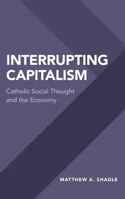 Prerušenie kapitalizmu: Katolícke sociálne myslenie a hospodárstvo - Interrupting Capitalism: Catholic Social Thought and the Economy