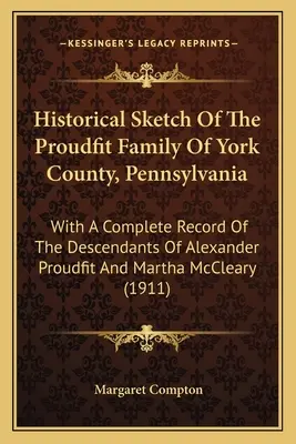 Historický náčrt rodiny Proudfitovcov z okresu York v Pensylvánii: s úplným záznamom potomkov Alexandra Proudfita a Marthy McCl. - Historical Sketch Of The Proudfit Family Of York County, Pennsylvania: With A Complete Record Of The Descendants Of Alexander Proudfit And Martha McCl