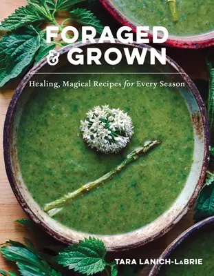 Foraged & Grown: Liečivé, čarovné recepty pre každé ročné obdobie - Foraged & Grown: Healing, Magical Recipes for Every Season