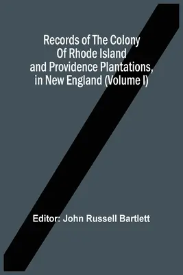 Záznamy o kolónii Rhode Island a plantážach Providence v Novom Anglicku (zväzok I) - Records Of The Colony Of Rhode Island And Providence Plantations, In New England (Volume I)