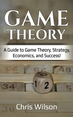 Teória hier: Príručka teórie hier, stratégie, ekonomiky a úspechu! - Game Theory: A Guide to Game Theory, Strategy, Economics, and Success!