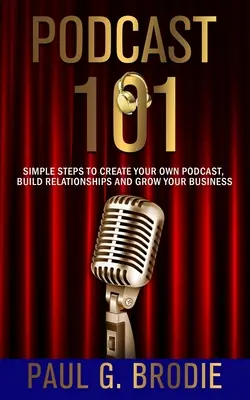 Podcast 101: Jednoduché kroky na vytvorenie vlastného podcastu, budovanie vzťahov a rozvoj podnikania - Podcast 101: Simple Steps to Create Your Own Podcast, Build Relationships and Grow Your Business