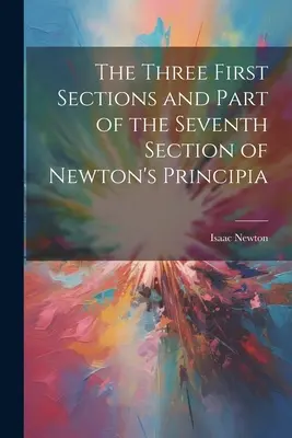 Prvé tri oddiely a časť siedmeho oddielu Newtonových Principií - The Three First Sections and Part of the Seventh Section of Newton's Principia