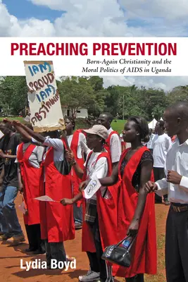 Prevencia kázania: Kresťanstvo znovuzrodených a morálna politika AIDS v Ugande - Preaching Prevention: Born-Again Christianity and the Moral Politics of AIDS in Uganda
