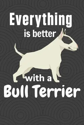 S bulteriérom je všetko lepšie: Pre fanúšikov psov bulteriérov - Everything is better with a Bull Terrier: For Bull Terrier Dog Fans