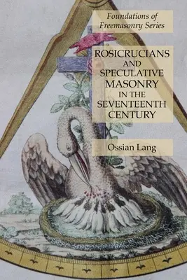 Rozenkruciáni a špekulatívne murárstvo v sedemnástom storočí: Séria Základy slobodomurárstva - Rosicrucians and Speculative Masonry in the Seventeenth Century: Foundations of Freemasonry Series