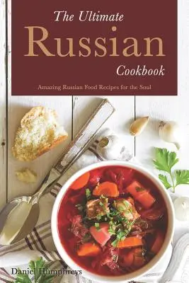 The Ultimate Russian Cookbook (Dokonalá ruská kuchárska kniha): Úžasné ruské recepty pre dušu - The Ultimate Russian Cookbook: Amazing Russian Food Recipes for the Soul