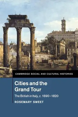 Mestá a Grand Tour: Briti v Taliansku v rokoch 1690-1820 - Cities and the Grand Tour: The British in Italy, C.1690-1820