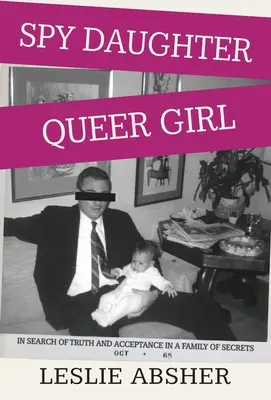 Dcéra špiónka, queer dievča: Hľadanie pravdy a prijatia v rodine plnej tajomstiev - Spy Daughter, Queer Girl: In Search of Truth and Acceptance in a Family of Secrets
