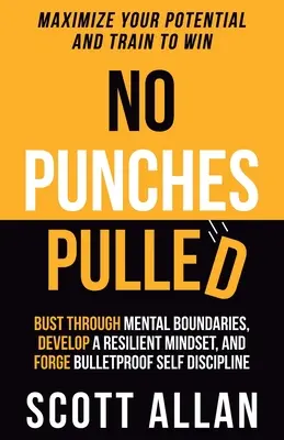 No Punches Pulled: Prelomte mentálne hranice, rozvíjajte odolné myslenie a vytvorte si nepriestrelnú sebadisciplínu. - No Punches Pulled: Bust Through Mental Boundaries, Develop a Resilient Mindset, and Forge Bulletproof Self Discipline