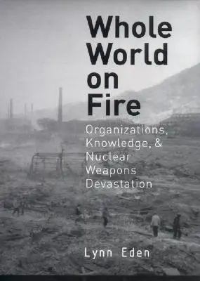 Celý svet v plameňoch: Organizácie, vedomosti a ničenie jadrovými zbraňami - Whole World on Fire: Organizations, Knowledge, and Nuclear Weapons Devastation