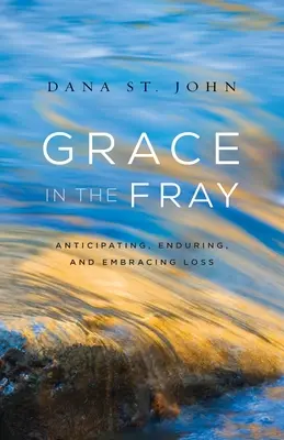 Grace in the Fray: Predvídanie, znášanie a prijímanie straty - Grace in the Fray: Anticipating, Enduring, and Embracing Loss