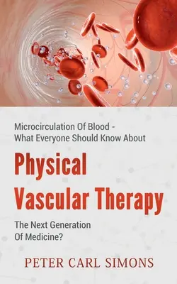 Fyzikálna cievna terapia - nová generácia medicíny?: Mikrocirkulácia krvi - čo by mal každý vedieť - Physical Vascular Therapy - The Next Generation Of Medicine?: Microcirculation Of Blood - What Everyone Should Know About