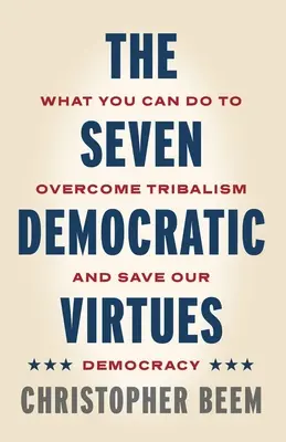 Sedem demokratických cností: Čo môžete urobiť, aby ste prekonali tribalizmus a zachránili našu demokraciu - The Seven Democratic Virtues: What You Can Do to Overcome Tribalism and Save Our Democracy