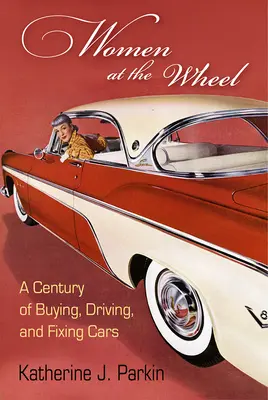 Ženy za volantom: Storočie kupovania, riadenia a opravovania áut - Women at the Wheel: A Century of Buying, Driving, and Fixing Cars