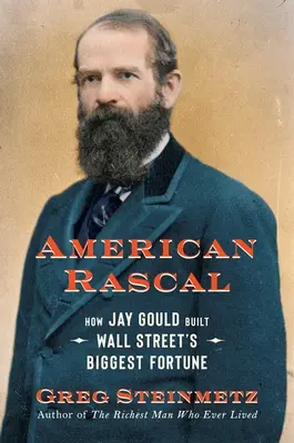 Americký darebák: Ako Jay Gould vybudoval najväčší majetok na Wall Street - American Rascal: How Jay Gould Built Wall Street's Biggest Fortune