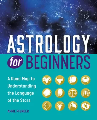 Astrológia pre začiatočníkov: Návod na pochopenie jazyka hviezd - Astrology for Beginners: A Road Map to Understanding the Language of the Stars