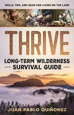 Rozvíjať sa: Príručka pre dlhodobé prežitie v divočine; zručnosti, tipy a výbava pre život v krajine - Thrive: Long-Term Wilderness Survival Guide; Skills, Tips, and Gear for Living on the Land