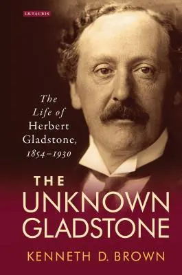 Neznámy Gladstone: Život Herberta Gladstona, 1854 - 1930 - The Unknown Gladstone: The Life of Herbert Gladstone, 1854-1930
