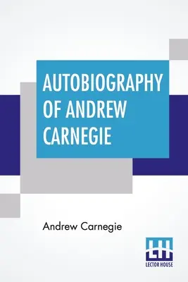 Autobiografia Andrewa Carnegieho: S predslovom Louise Whitfield Carnegieovej a v redakcii Johna Charlesa Van Dykea - Autobiography Of Andrew Carnegie: With Preface By Louise Whitfield Carnegie, And Edited By John Charles Van Dyke