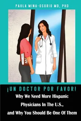 Un doctor por favor!: Prečo potrebujeme v USA viac hispánskych lekárov a prečo by ste mali byť jedným z nich - Un doctor por favor!: Why We Need More Hispanic Physicians In The U.S., and Why You Should Be One Of Them