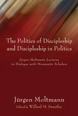 Politika učeníctva a učeníctvo v politike: Prednášky Jurgena Moltmanna v dialógu s mennonitskými učencami - The Politics of Discipleship and Discipleship in Politics: Jurgen Moltmann Lectures in Dialogue with Mennonite Scholars