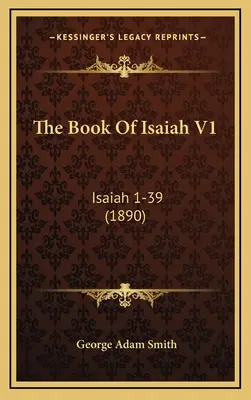 Kniha Izaiáša V1: Izaiáš 1-39 (1890) - The Book Of Isaiah V1: Isaiah 1-39 (1890)