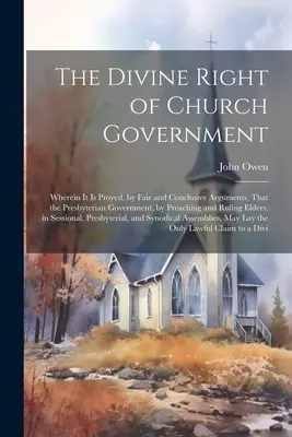 Božské právo cirkevnej vlády: V tejto knihe sa spravodlivými a presvedčivými argumentmi dokazuje, že presbyteriánska vláda kázaním a rehoľou - The Divine Right of Church Government: Wherein it is Proved, by Fair and Conclusive Arguments, That the Presbyterian Government, by Preaching and Ruli