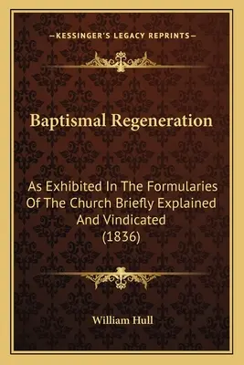 Krstná obnova: Ako sa uvádza v cirkevných formulároch, stručne vysvetlený a obhájený (1836) - Baptismal Regeneration: As Exhibited In The Formularies Of The Church Briefly Explained And Vindicated (1836)