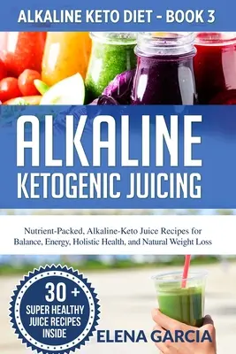 Alkalické ketogénne odšťavovanie: Alkalicko-keto džúsy pre rovnováhu, energiu, holistické zdravie a prirodzené chudnutie: Alkalicko-keto džúsy plné živín - Alkaline Ketogenic Juicing: Nutrient-Packed, Alkaline-Keto Juice Recipes for Balance, Energy, Holistic Health, and Natural Weight Loss