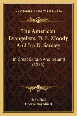Americkí evanjelisti D. L. Moody a Ira D. Sankey: vo Veľkej Británii a Írsku (1875) - The American Evangelists, D. L. Moody And Ira D. Sankey: In Great Britain And Ireland (1875)