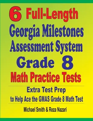6 plnohodnotných cvičných testov Georgia Milestones Assessment System Grade 8 Math Practice Tests: Extra príprava na testovanie, ktorá pomôže zvládnuť test GMAS z matematiky - 6 Full-Length Georgia Milestones Assessment System Grade 8 Math Practice Tests: Extra Test Prep to Help Ace the GMAS Math Test