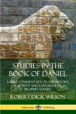 Štúdie ku knihe Daniel: Biblický komentár k dejinám, zajatiu a jazyku proroka Daniela - Studies in the Book of Daniel: A Bible Commentary on the History, Captivity and Language of Prophet Daniel