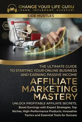 Affiliate Marketing Mastery: - Affiliate Marketing Mastery: The Ultimate Guide to Starting Your Affiliate Marketing Online Business and Earning Passive Income