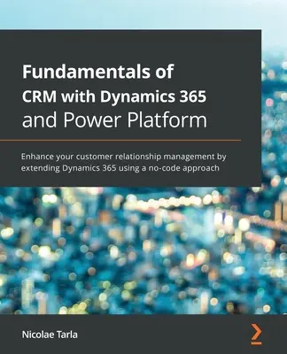 Základy CRM s Dynamics 365 a Power Platform: Zlepšite riadenie vzťahov so zákazníkmi rozšírením Dynamics 365 pomocou aplikácie bez kódu - Fundamentals of CRM with Dynamics 365 and Power Platform: Enhance your customer relationship management by extending Dynamics 365 using a no-code appr