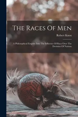The Races Of Men (Ľudské rasy): Filozofické skúmanie vplyvu rasy na osudy národov - The Races Of Men: A Philosophical Enquiry Into The Influence Of Race Over The Destinies Of Nations