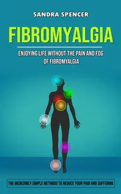 Fibromyalgia: (Neuveriteľne jednoduché metódy na zníženie vášho platenia a utrpenia): Užívajte si život bez bolesti a hmly fibromyalgie - Fibromyalgia: Enjoying Life Without the Pain and Fog of Fibromyalgia (The Incredibly Simple Methods to Reduce Your Paid and Sufferin
