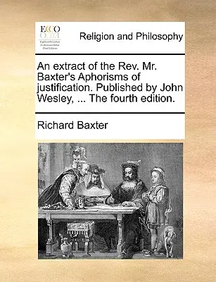 Výťah z knihy REV. Baxtera o ospravedlnení. Vydal John Wesley, ... štvrté vydanie. - An Extract of the REV. Mr. Baxter's Aphorisms of Justification. Published by John Wesley, ... the Fourth Edition.
