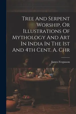 Uctievanie stromov a hadov alebo ilustrácie mytológie a umenia v Indii v 1. a 4. stor. A. Chr - Tree And Serpent Worship, Or Illustrations Of Mythology And Art In India In The 1st And 4th Cent. A. Chr