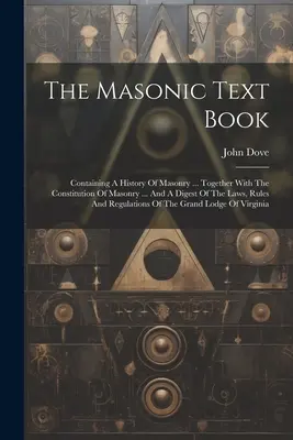 Učebnica slobodomurárstva: Obsahuje dejiny slobodomurárstva... Spolu s ústavou slobodomurárstva ... a súhrn zákonov, pravidiel a pravidiel - The Masonic Text Book: Containing A History Of Masonry ... Together With The Constitution Of Masonry ... And A Digest Of The Laws, Rules And