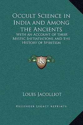 Okultná veda v Indii a medzi starými ľuďmi: S opisom ich mystických zasvätení a dejín špiritizmu - Occult Science in India and Among the Ancients: With an Account of their Mystic Initiatiations and the History of Spiritism