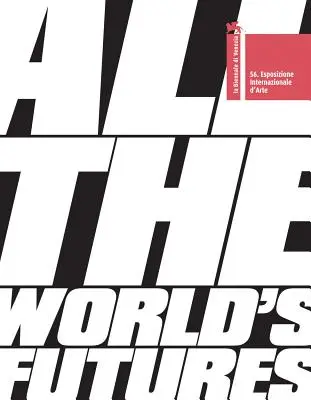 Všetky budúcnosti sveta: 56 Medzinárodná výstava umenia. La Biennale Di Venezia - All the World's Futures: 56 International Art Exhibition. La Biennale Di Venezia