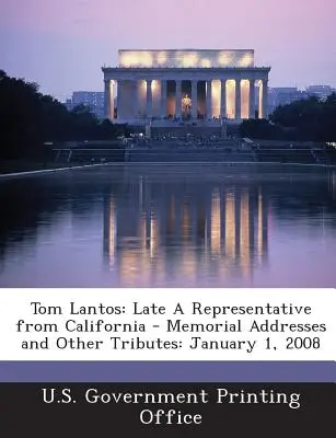 Tom Lantos: Late a Representative from California - Memorial Addresses and Other Tributes: január 2008 - Tom Lantos: Late a Representative from California - Memorial Addresses and Other Tributes: January 1, 2008