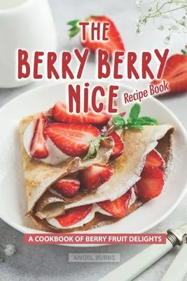Kniha receptov Berry Berry Nice: Kuchárska kniha s ovocnými pochúťkami z bobúľ - The Berry Berry Nice Recipe Book: A Cookbook of Berry Fruit Delights