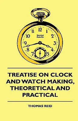Traktát o výrobe hodín a hodiniek, teoretický a praktický - Treatise On Clock And Watch Making, Theoretical And Practical