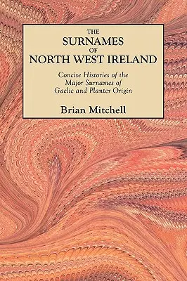 Priezviská severozápadného Írska. Stručné dejiny hlavných priezvisk galského a plantážnického pôvodu - Surnames of North West Ireland. Concise Histories of the Major Surnames of Gaelic and Planter Origin