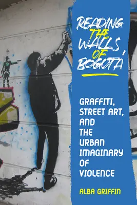 Čítanie stien v Bogote: Graffiti, pouličné umenie a mestská imaginácia násilia - Reading the Walls of Bogota: Graffiti, Street Art, and the Urban Imaginary of Violence